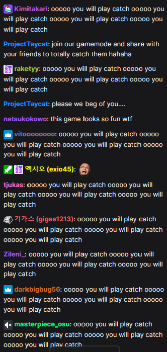 Multiple Twitch chat members sending chats that say 'ooooo you will play catch' repeatedly.
